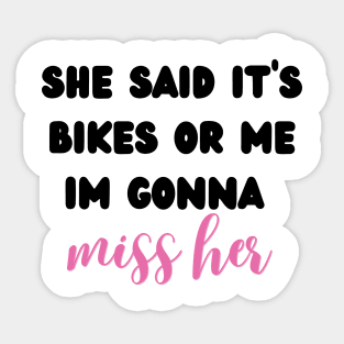 she said it's bikes or me im gonna miss her Sticker